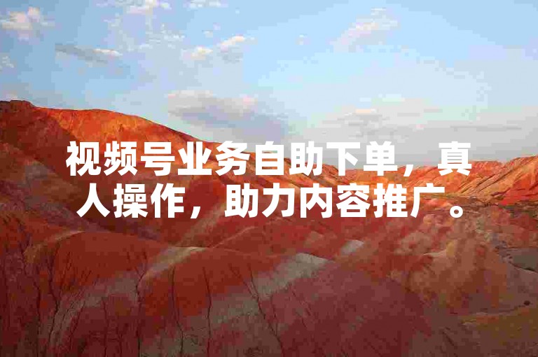 视频号业务自助下单，真人操作，助力内容推广。