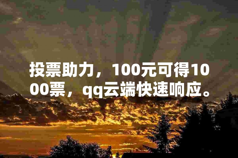 投票助力，100元可得1000票，qq云端快速响应。