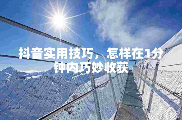 抖音实用技巧，怎样在1分钟内巧妙收获50个赞？