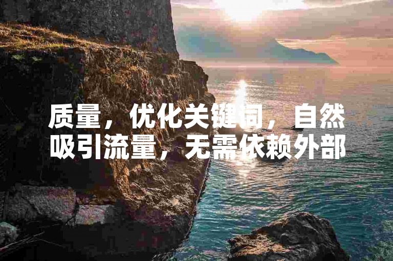 质量，优化关键词，自然吸引流量，无需依赖外部平台。