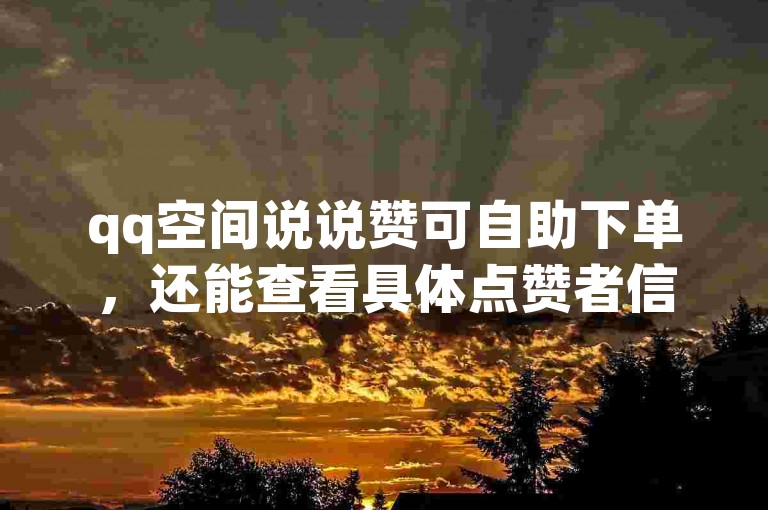 qq空间说说赞可自助下单，还能查看具体点赞者信息。
