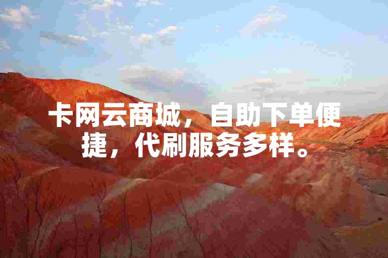 卡网云商城，自助下单便捷，代刷服务多样。