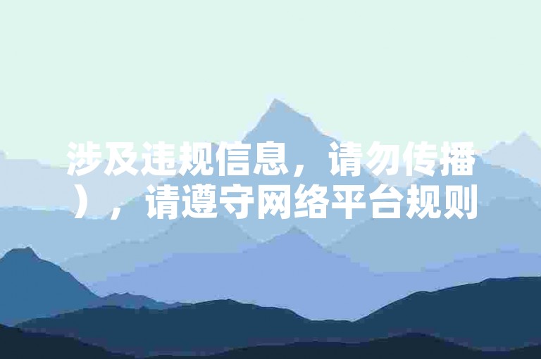 涉及违规信息，请勿传播），请遵守网络平台规则，通过优质内容自然积累互动数据，避免使用非官方渠道的刷量服务。