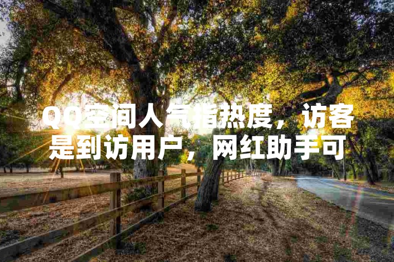 QQ空间人气指热度，访客是到访用户，网红助手可助提升点赞。