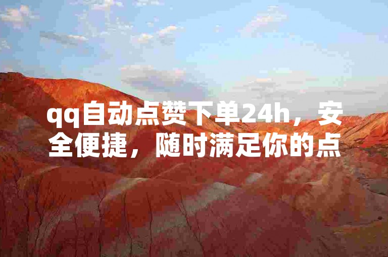 qq自动点赞下单24h，安全便捷，随时满足你的点赞需求