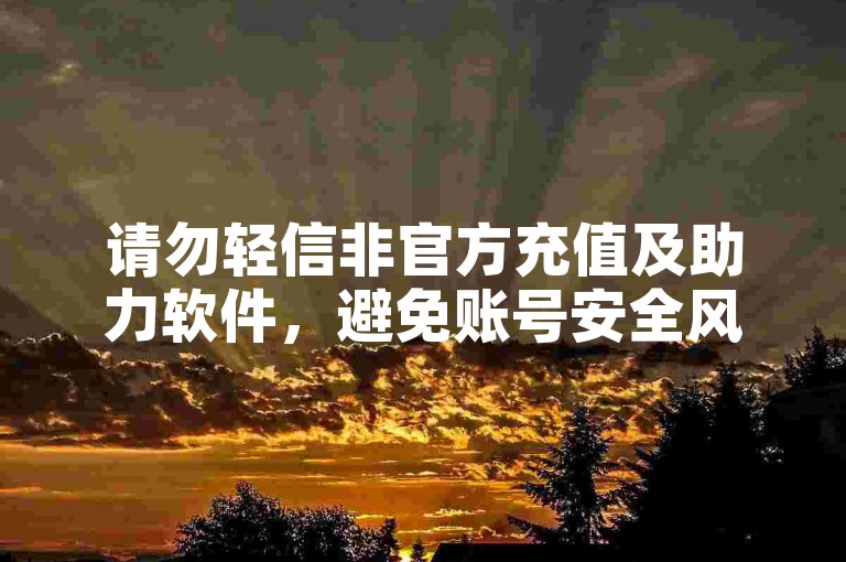 请勿轻信非官方充值及助力软件，避免账号安全风险。