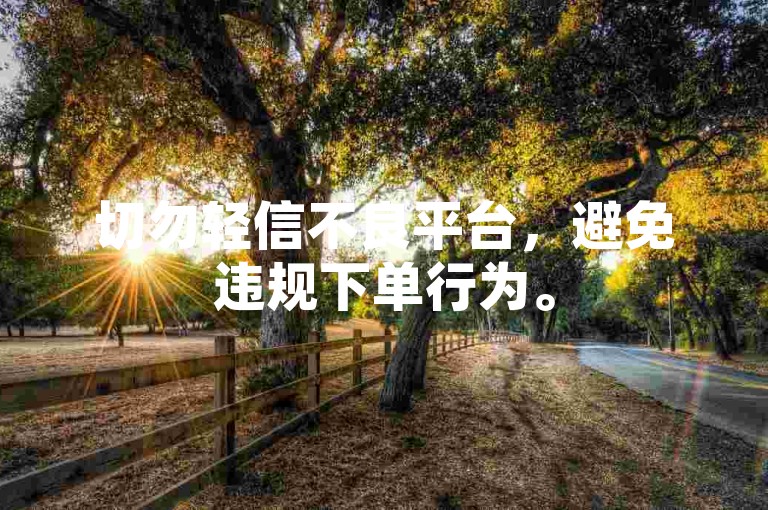 切勿轻信不良平台，避免违规下单行为。