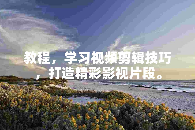 教程，学习视频剪辑技巧，打造精彩影视片段。