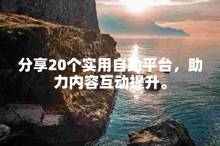分享20个实用自助平台，助力内容互动提升。
