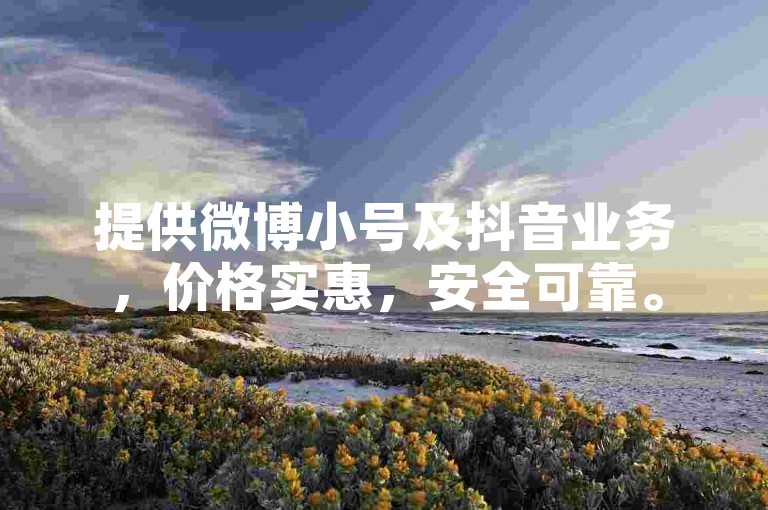 提供微博小号及抖音业务，价格实惠，安全可靠。