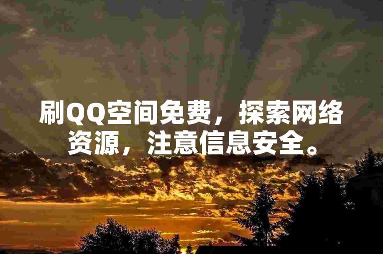 刷QQ空间免费，探索网络资源，注意信息安全。