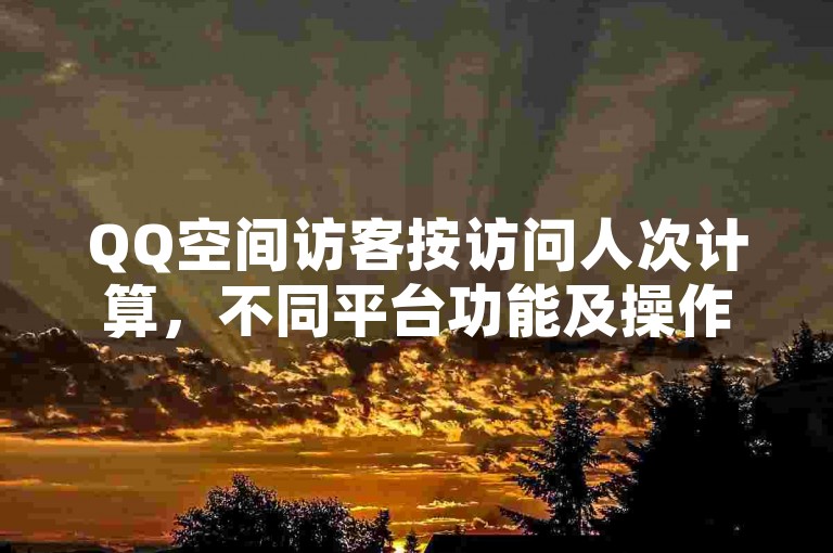QQ空间访客按访问人次计算，不同平台功能及操作各有规范。