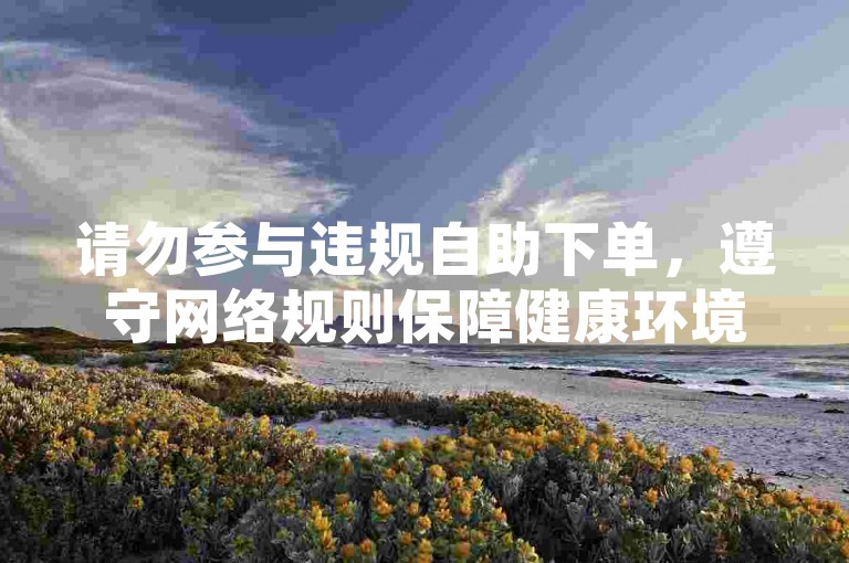 请勿参与违规自助下单，遵守网络规则保障健康环境。