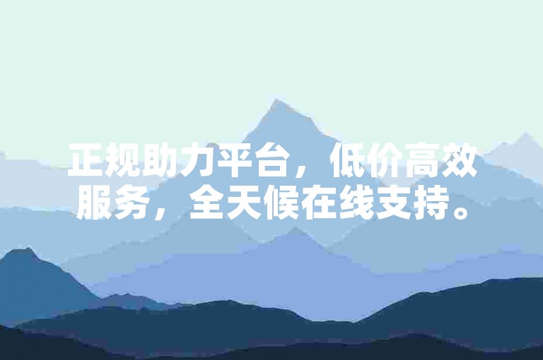 正规助力平台，低价高效服务，全天候在线支持。