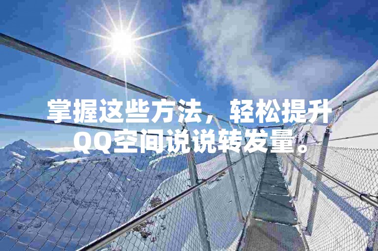 掌握这些方法，轻松提升QQ空间说说转发量。