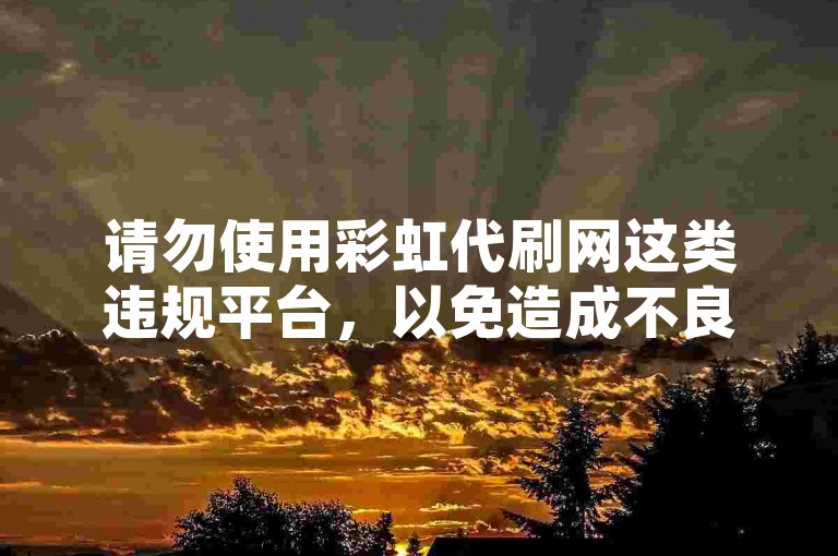 请勿使用彩虹代刷网这类违规平台，以免造成不良后果。