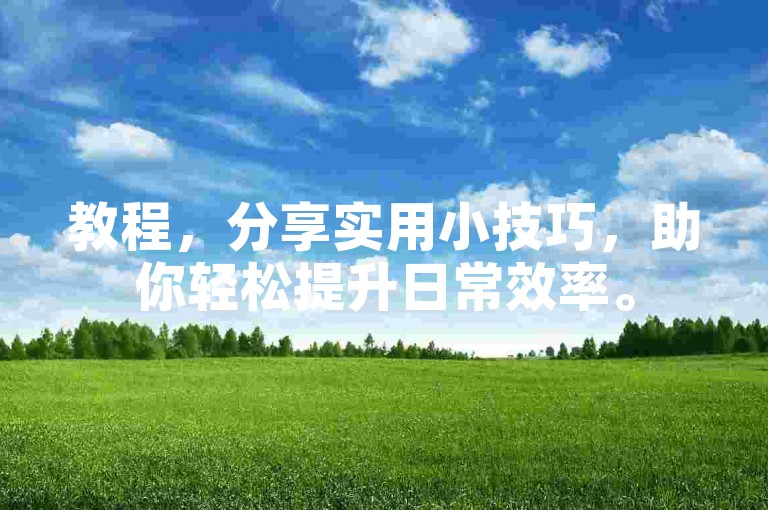 教程，分享实用小技巧，助你轻松提升日常效率。