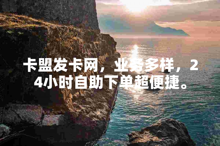 卡盟发卡网，业务多样，24小时自助下单超便捷。