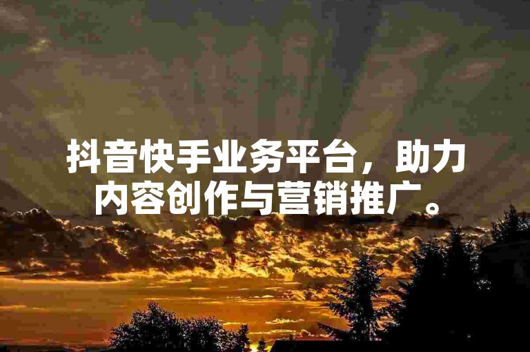 抖音快手业务平台，助力内容创作与营销推广。