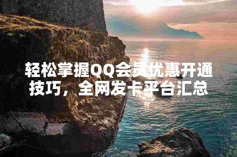轻松掌握QQ会员优惠开通技巧，全网发卡平台汇总