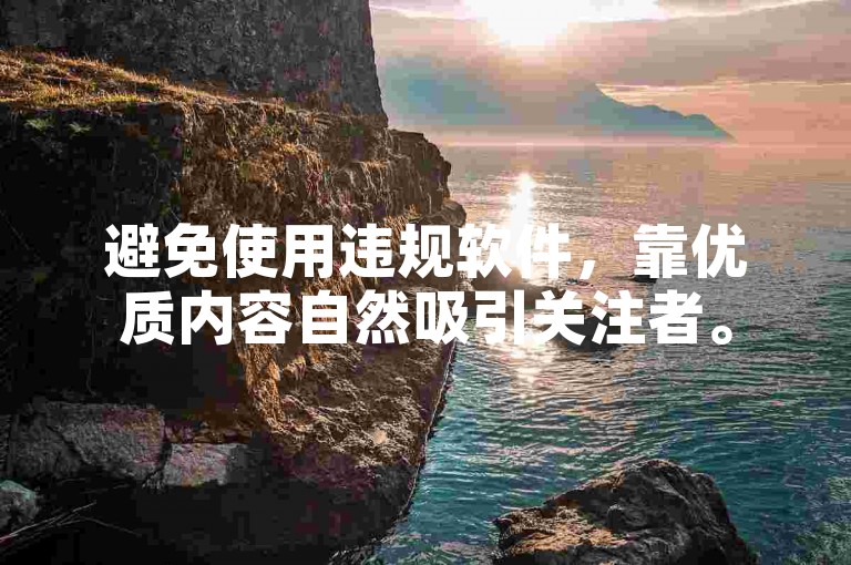 避免使用违规软件，靠优质内容自然吸引关注者。