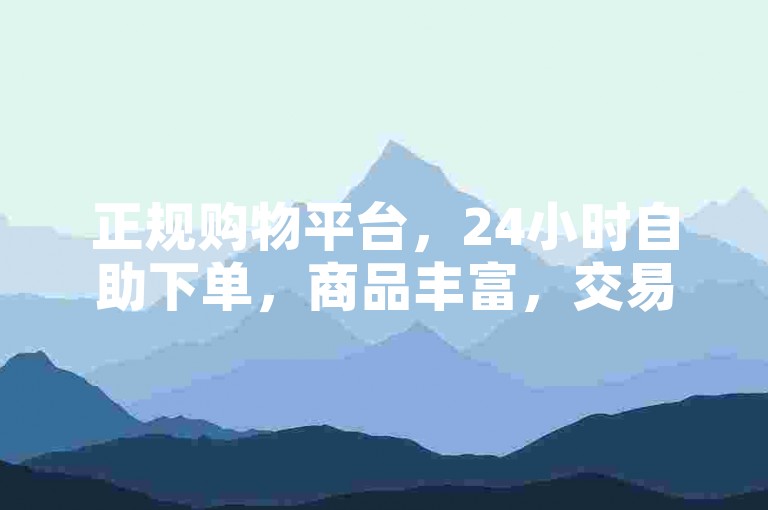 正规购物平台，24小时自助下单，商品丰富，交易安全便捷。