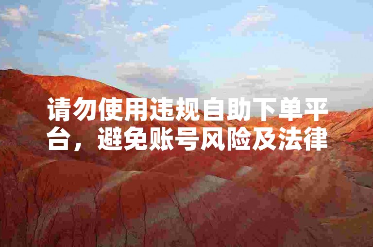 请勿使用违规自助下单平台，避免账号风险及法律问题。
