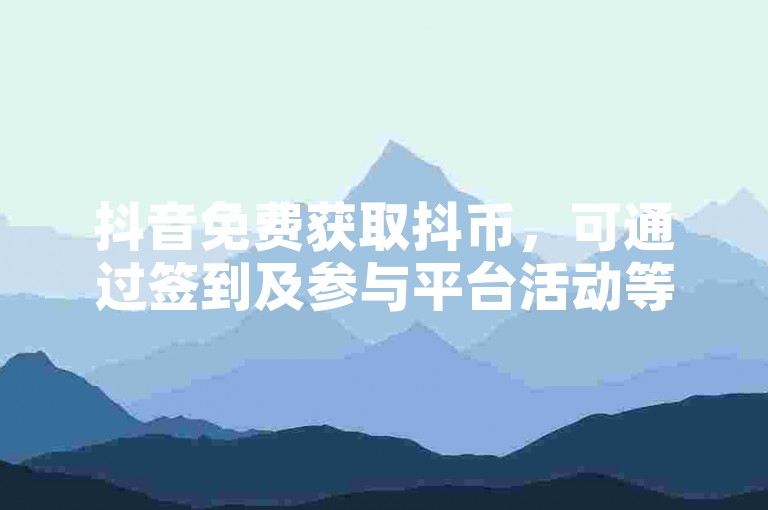 抖音免费获取抖币，可通过签到及参与平台活动等实现。