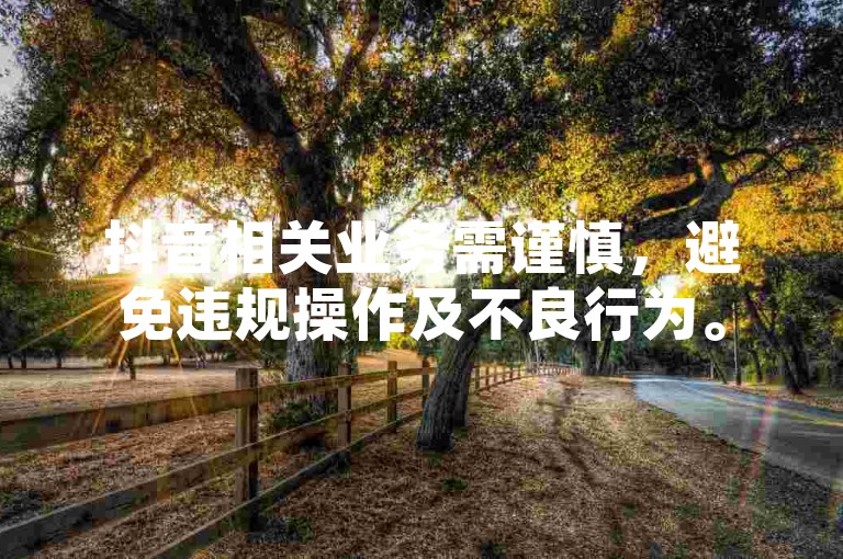 抖音相关业务需谨慎，避免违规操作及不良行为。