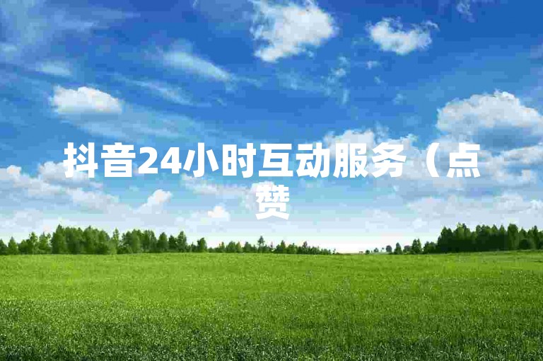 抖音24小时互动服务（点赞50次，全天候承接）