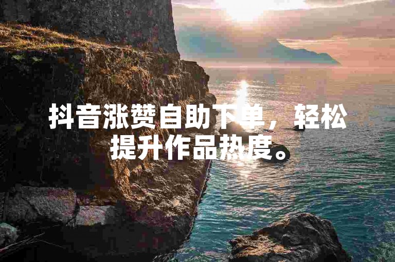 抖音涨赞自助下单，轻松提升作品热度。