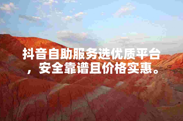 抖音自助服务选优质平台，安全靠谱且价格实惠。