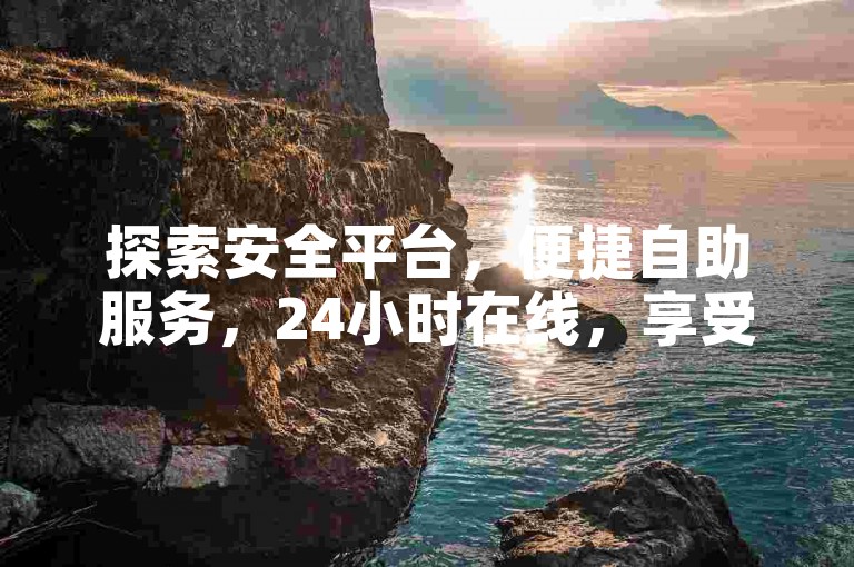 探索安全平台，便捷自助服务，24小时在线，享受优惠价格。