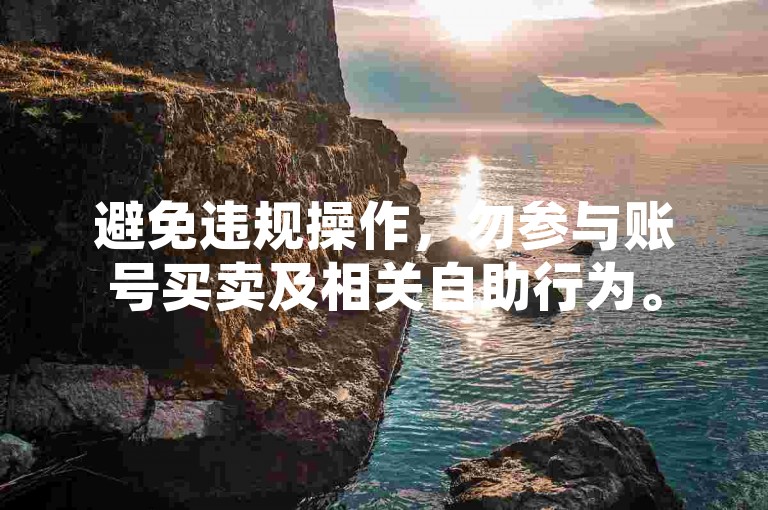 避免违规操作，勿参与账号买卖及相关自助行为。