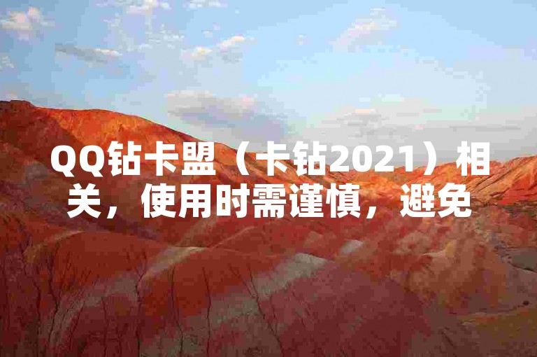 QQ钻卡盟（卡钻2021）相关，使用时需谨慎，避免违规风险。