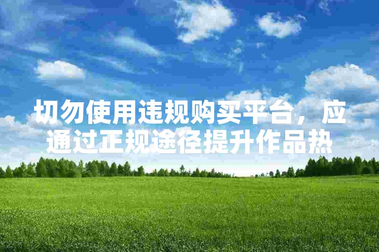 切勿使用违规购买平台，应通过正规途径提升作品热度。
