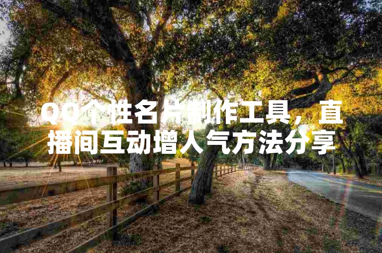 QQ个性名片制作工具，直播间互动增人气方法分享。