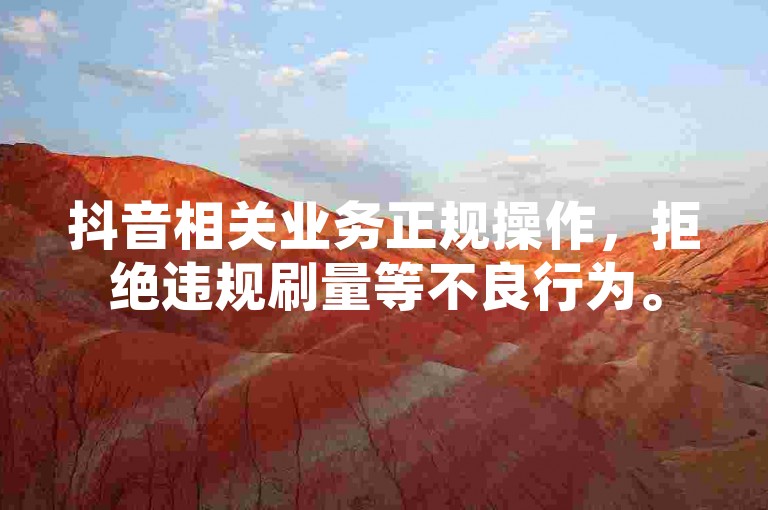 抖音相关业务正规操作，拒绝违规刷量等不良行为。