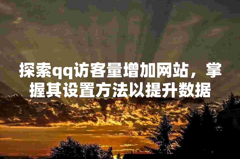 探索qq访客量增加网站，掌握其设置方法以提升数据。