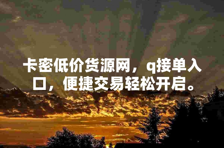 卡密低价货源网，q接单入口，便捷交易轻松开启。