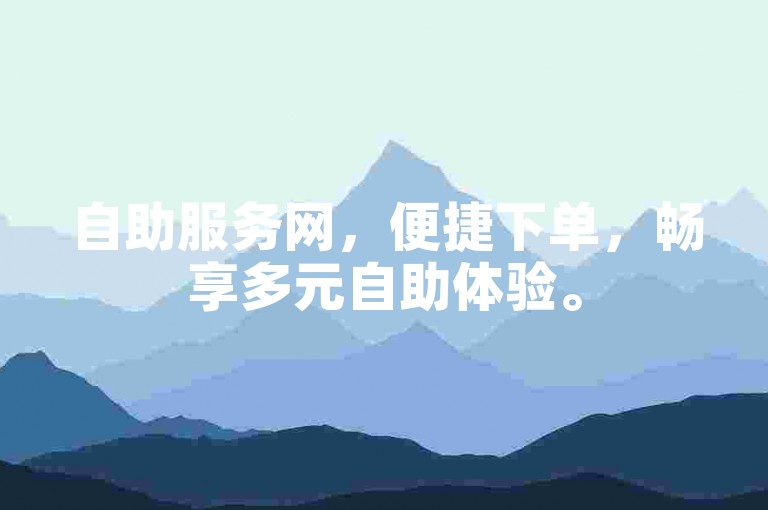 自助服务网，便捷下单，畅享多元自助体验。
