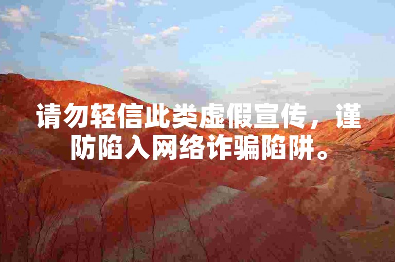请勿轻信此类虚假宣传，谨防陷入网络诈骗陷阱。