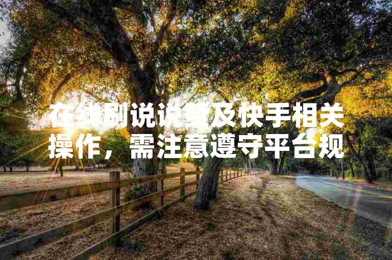 在线刷说说赞及快手相关操作，需注意遵守平台规则哦。