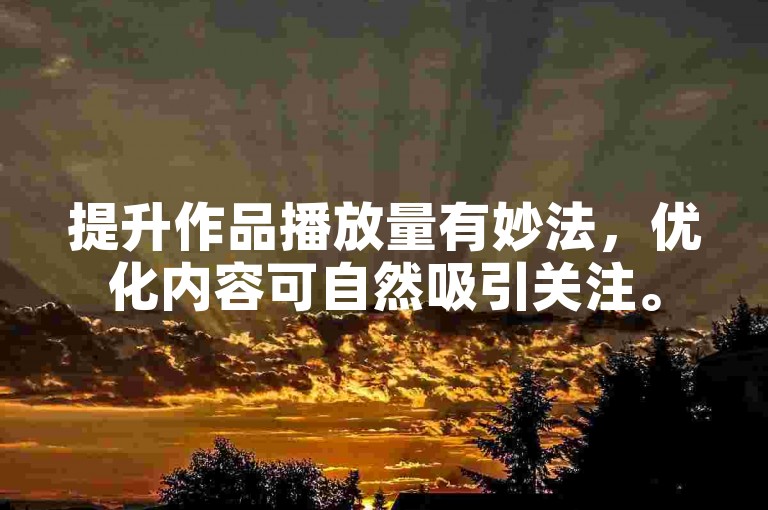 提升作品播放量有妙法，优化内容可自然吸引关注。