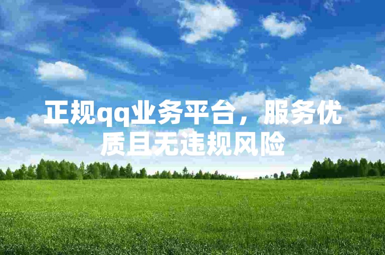 正规qq业务平台，服务优质且无违规风险
