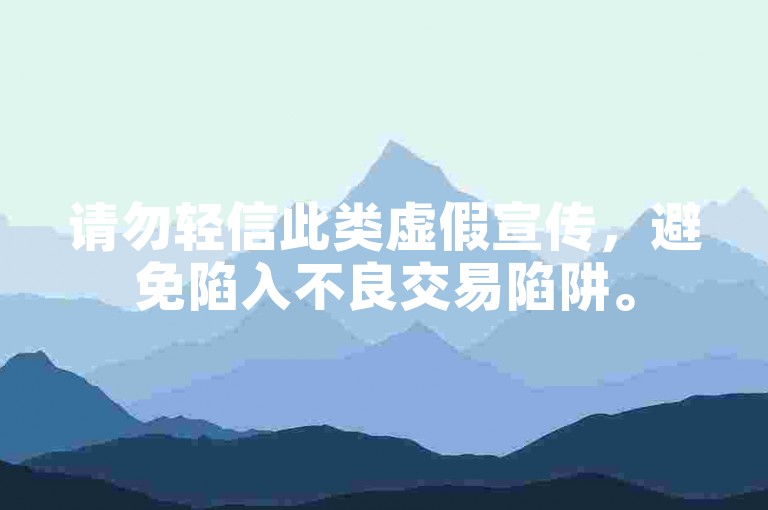 请勿轻信此类虚假宣传，避免陷入不良交易陷阱。