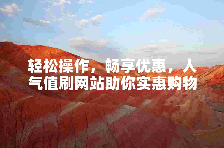 轻松操作，畅享优惠，人气值刷网站助你实惠购物。