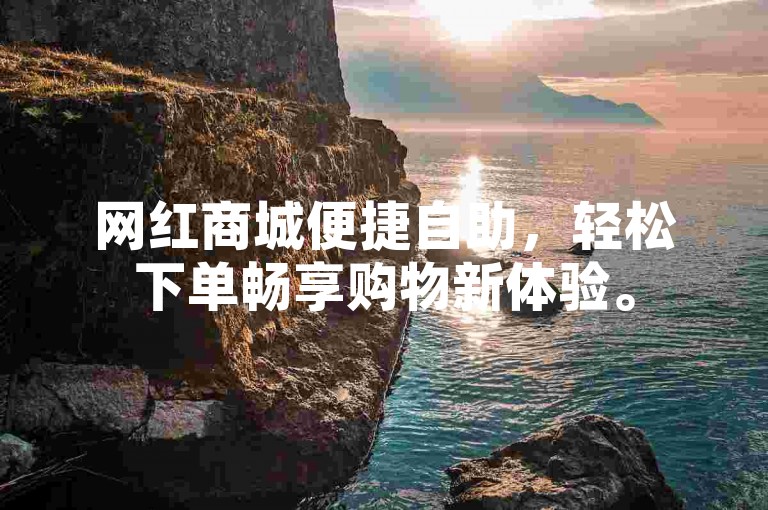 网红商城便捷自助，轻松下单畅享购物新体验。
