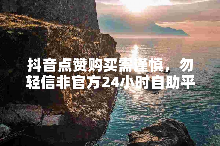 抖音点赞购买需谨慎，勿轻信非官方24小时自助平台。