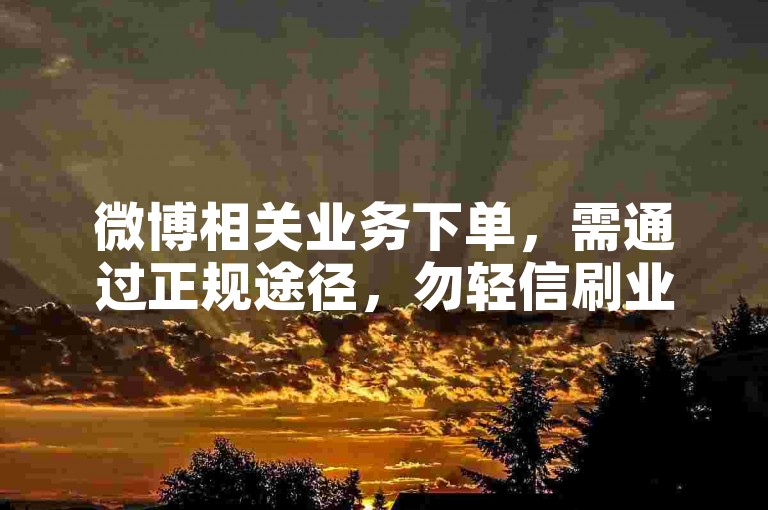 微博相关业务下单，需通过正规途径，勿轻信刷业务链接。